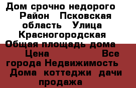 Дом срочно недорого! › Район ­ Псковская область › Улица ­ Красногородская › Общая площадь дома ­ 60 › Цена ­ 1 000 000 - Все города Недвижимость » Дома, коттеджи, дачи продажа   